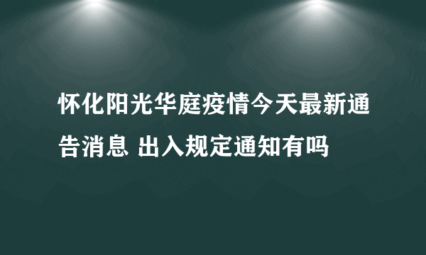 怀化阳光华庭疫情今天最新通告消息 出入规定通知有吗