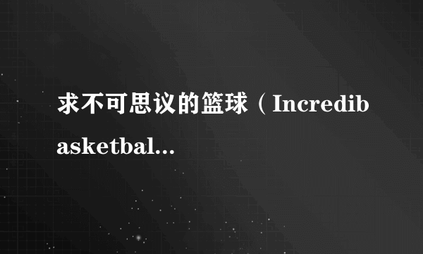 求不可思议的篮球（Incredibasketball）攻略技巧！