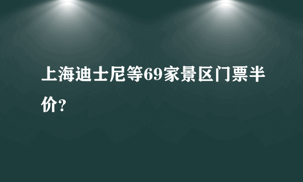 上海迪士尼等69家景区门票半价？