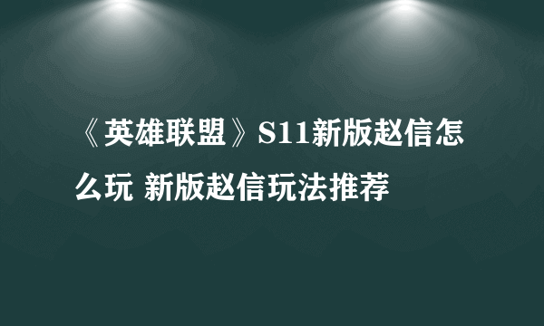 《英雄联盟》S11新版赵信怎么玩 新版赵信玩法推荐