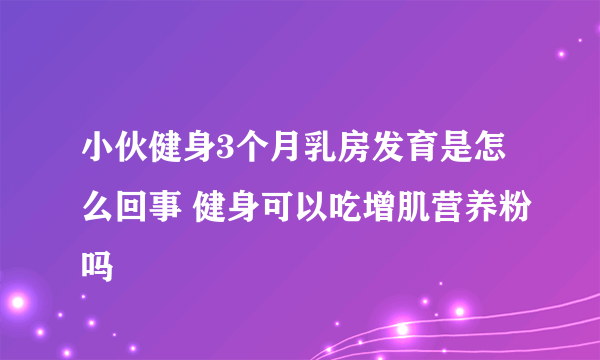 小伙健身3个月乳房发育是怎么回事 健身可以吃增肌营养粉吗