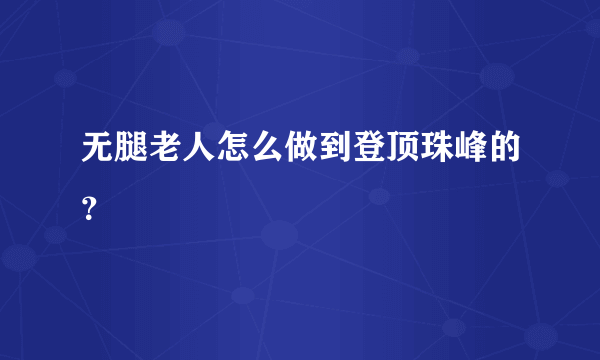 无腿老人怎么做到登顶珠峰的？