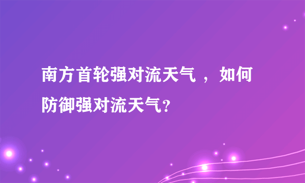 南方首轮强对流天气 ，如何防御强对流天气？