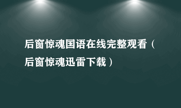 后窗惊魂国语在线完整观看（后窗惊魂迅雷下载）