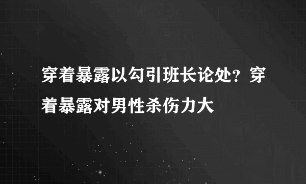 穿着暴露以勾引班长论处？穿着暴露对男性杀伤力大