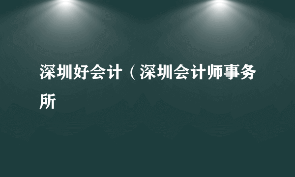 深圳好会计（深圳会计师事务所