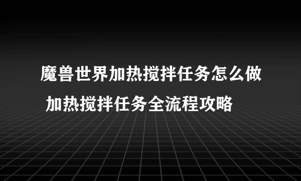 魔兽世界加热搅拌任务怎么做 加热搅拌任务全流程攻略