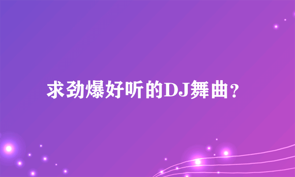 求劲爆好听的DJ舞曲？