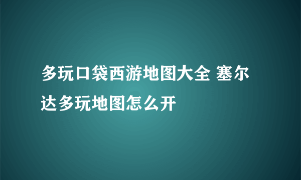 多玩口袋西游地图大全 塞尔达多玩地图怎么开