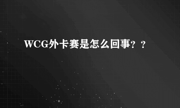 WCG外卡赛是怎么回事？？