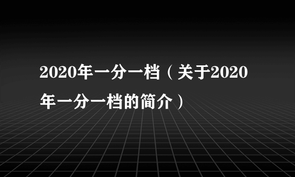 2020年一分一档（关于2020年一分一档的简介）