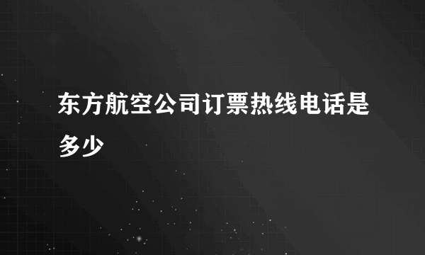 东方航空公司订票热线电话是多少