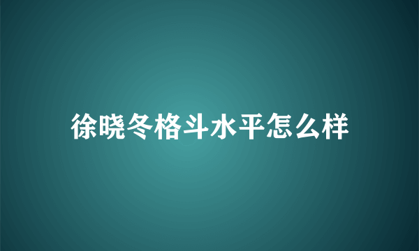 徐晓冬格斗水平怎么样