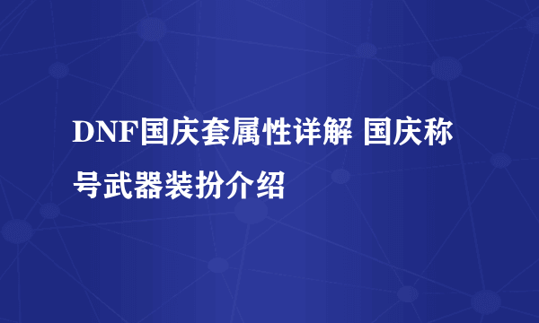 DNF国庆套属性详解 国庆称号武器装扮介绍