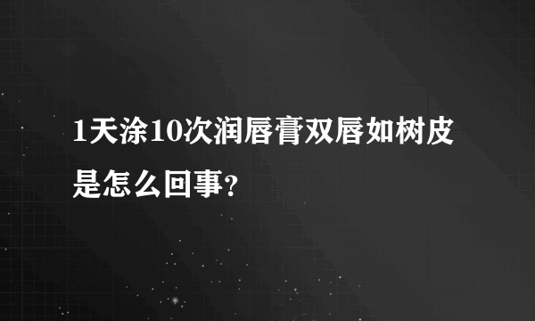 1天涂10次润唇膏双唇如树皮是怎么回事？