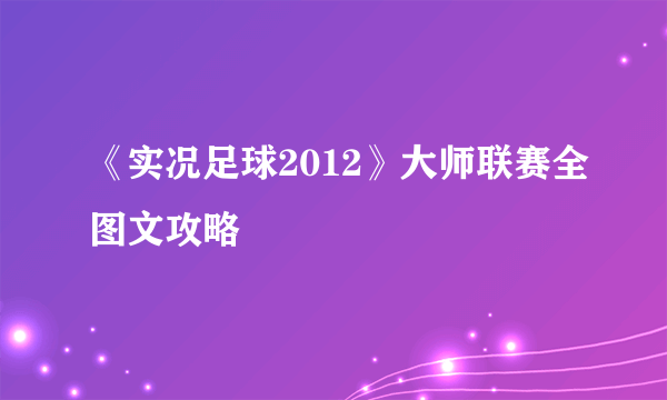 《实况足球2012》大师联赛全图文攻略