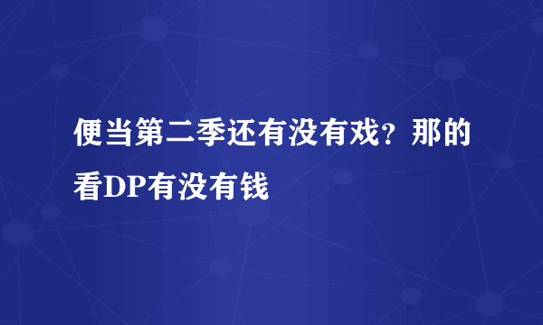 便当第二季还有没有戏？那的看DP有没有钱