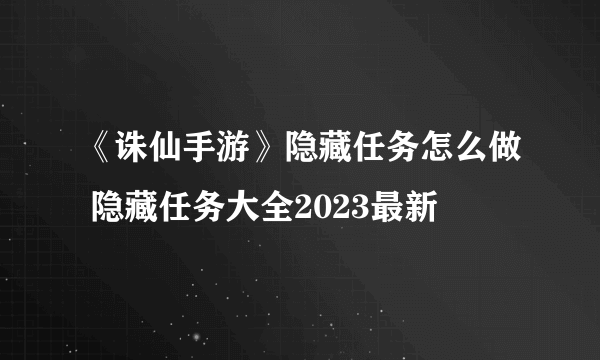 《诛仙手游》隐藏任务怎么做 隐藏任务大全2023最新