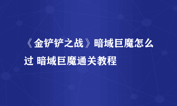 《金铲铲之战》暗域巨魔怎么过 暗域巨魔通关教程