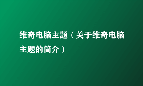 维奇电脑主题（关于维奇电脑主题的简介）