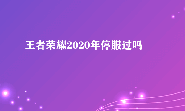 王者荣耀2020年停服过吗