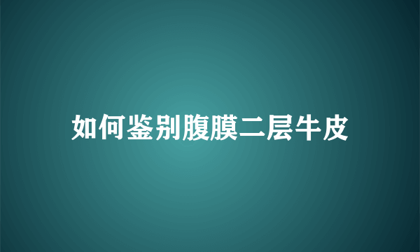 如何鉴别腹膜二层牛皮