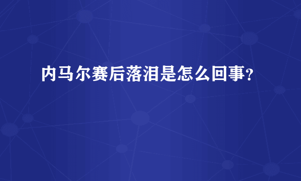 内马尔赛后落泪是怎么回事？