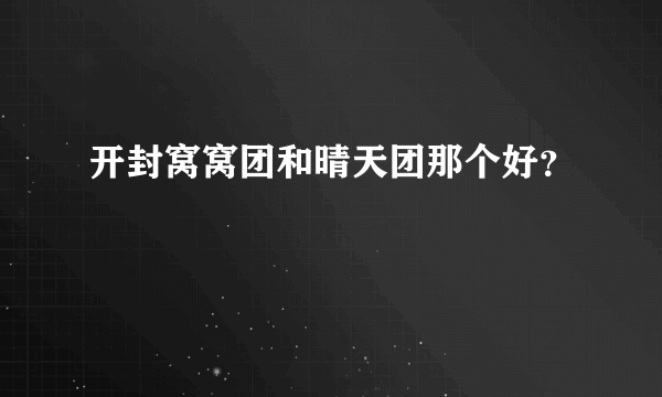 开封窝窝团和晴天团那个好？