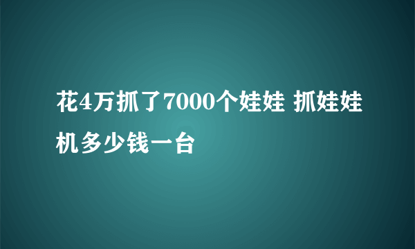 花4万抓了7000个娃娃 抓娃娃机多少钱一台