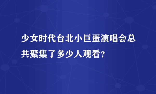 少女时代台北小巨蛋演唱会总共聚集了多少人观看？