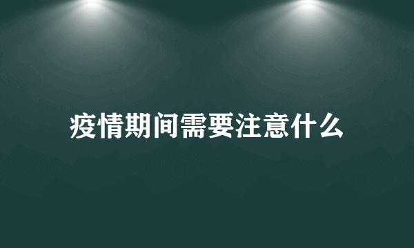 疫情期间需要注意什么