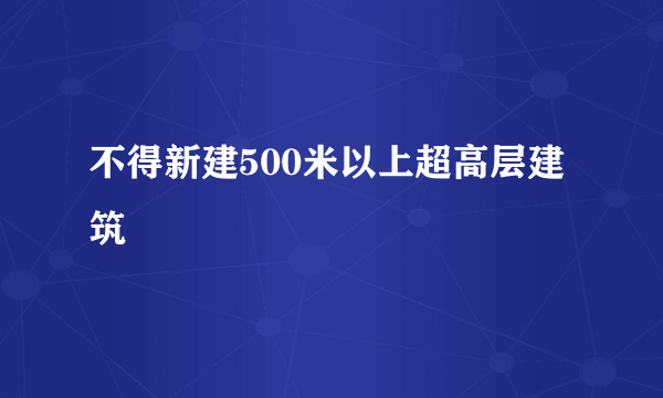 不得新建500米以上超高层建筑