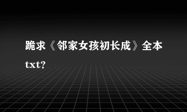 跪求《邻家女孩初长成》全本txt？