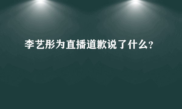 李艺彤为直播道歉说了什么？