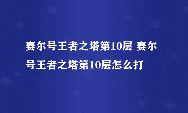 赛尔号王者之塔第10层 赛尔号王者之塔第10层怎么打