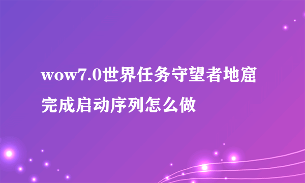 wow7.0世界任务守望者地窟完成启动序列怎么做