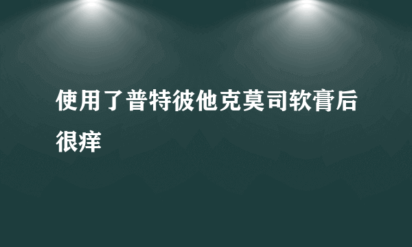 使用了普特彼他克莫司软膏后很痒