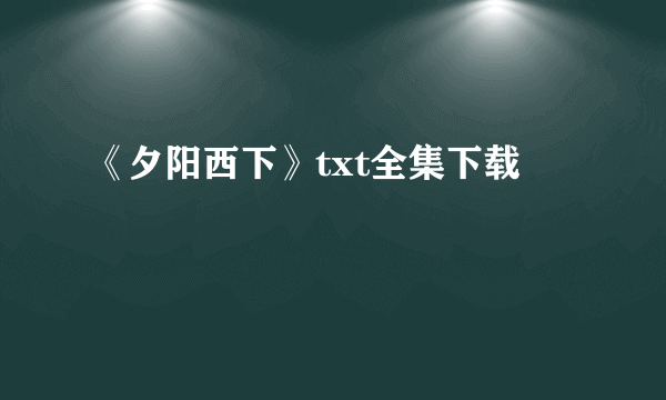 《夕阳西下》txt全集下载