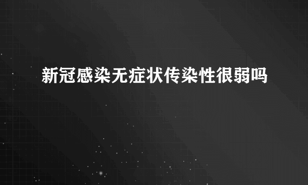 新冠感染无症状传染性很弱吗