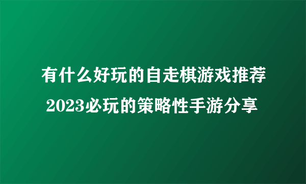 有什么好玩的自走棋游戏推荐 2023必玩的策略性手游分享