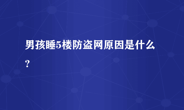 男孩睡5楼防盗网原因是什么？