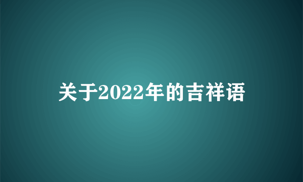 关于2022年的吉祥语