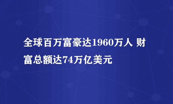 全球百万富豪达1960万人 财富总额达74万亿美元