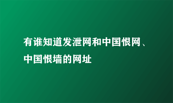 有谁知道发泄网和中国恨网、中国恨墙的网址