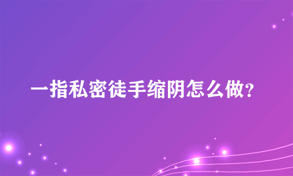 一指私密徒手缩阴怎么做？