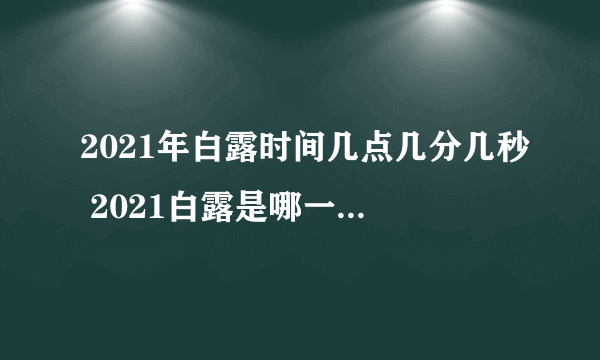 2021年白露时间几点几分几秒 2021白露是哪一天的什么时候