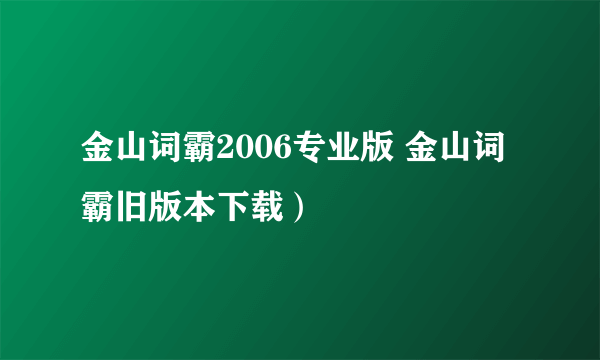 金山词霸2006专业版 金山词霸旧版本下载）