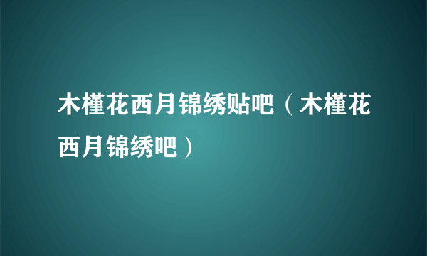 木槿花西月锦绣贴吧（木槿花西月锦绣吧）