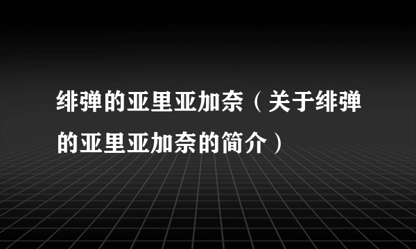 绯弹的亚里亚加奈（关于绯弹的亚里亚加奈的简介）