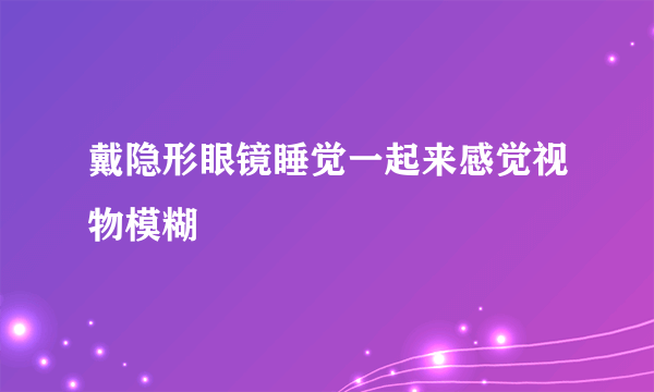 戴隐形眼镜睡觉一起来感觉视物模糊